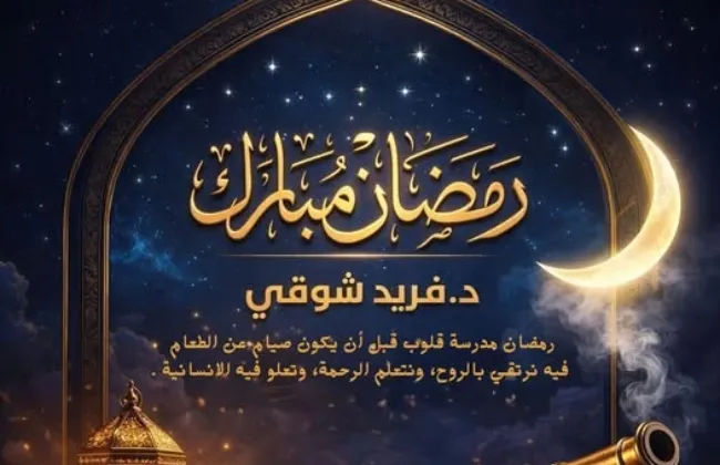 بمناسبة الشهر الكريم.. د. فريد شوقي: رمضان مدرسة قلوب قبل أن يكون صياماً عن الطعام