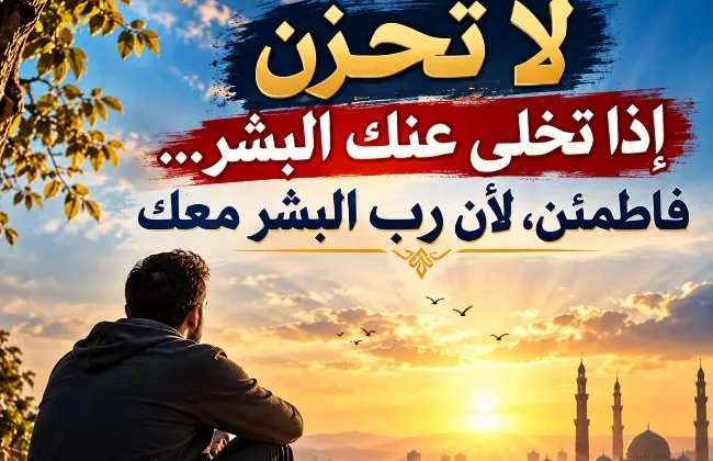 لا تحزن إذا تخلى عنك البشر… فاطمئن، لأن رب البشر معك