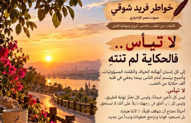 خواطر فريد شوقي...كلمات من القلب.. تلامس الروح وتوقظ الأمل